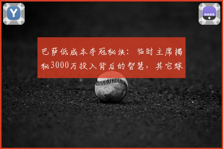 巴萨低成本夺冠秘诀：临时主席揭秘3000万投入背后的智慧，其它球队砸钱为何无效？
