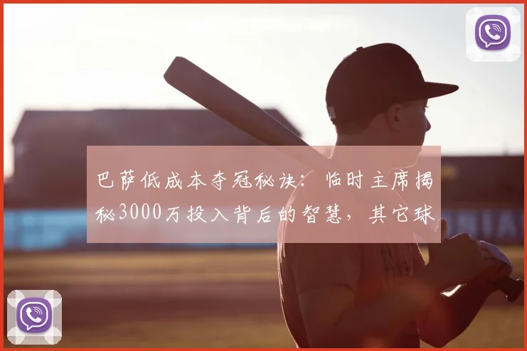 巴萨低成本夺冠秘诀：临时主席揭秘3000万投入背后的智慧，其它球队砸钱为何无效？
