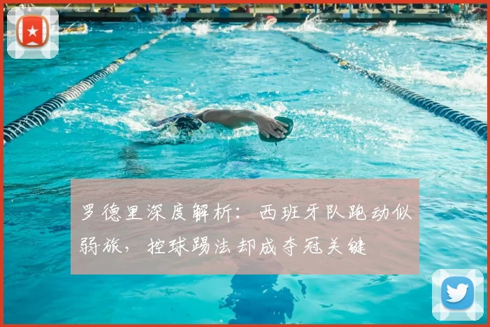 罗德里深度解析：西班牙队跑动似弱旅，控球踢法却成夺冠关键