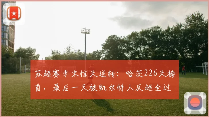 苏超赛季末惊天逆转:哈茨226天榜首,最后一天被凯尔特人反超全过程解析